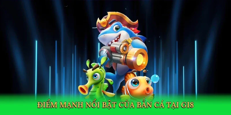 Điểm mạnh nổi bật của bắn cá tại GI8