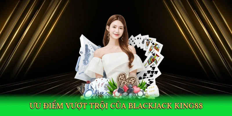 Ưu điểm vượt trội của blackjack King88