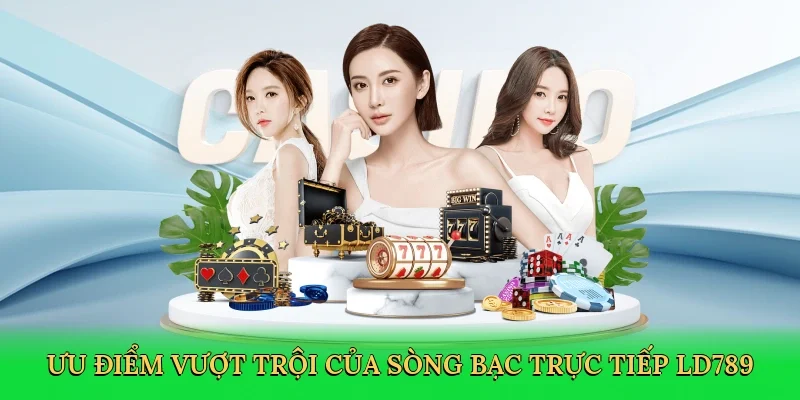 Ưu điểm vượt trội của sòng bạc trực tiếp LD789