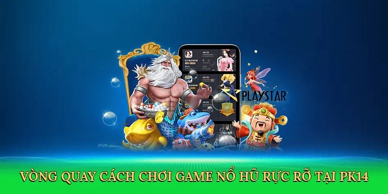 Vòng quay Cách chơi game nổ hũ rực rỡ tại PK14