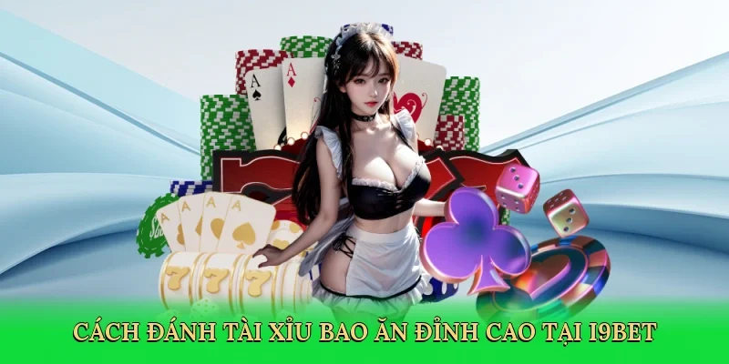 Cách đánh tài xỉu bao ăn đỉnh cao tại i9bet