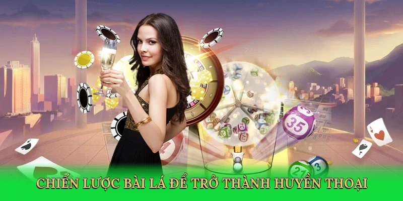 Chiến lược bài lá để trở thành huyền thoại