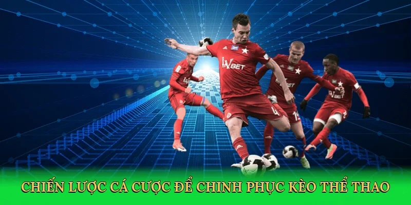 Chiến lược cá cược để chinh phục kèo thể thao